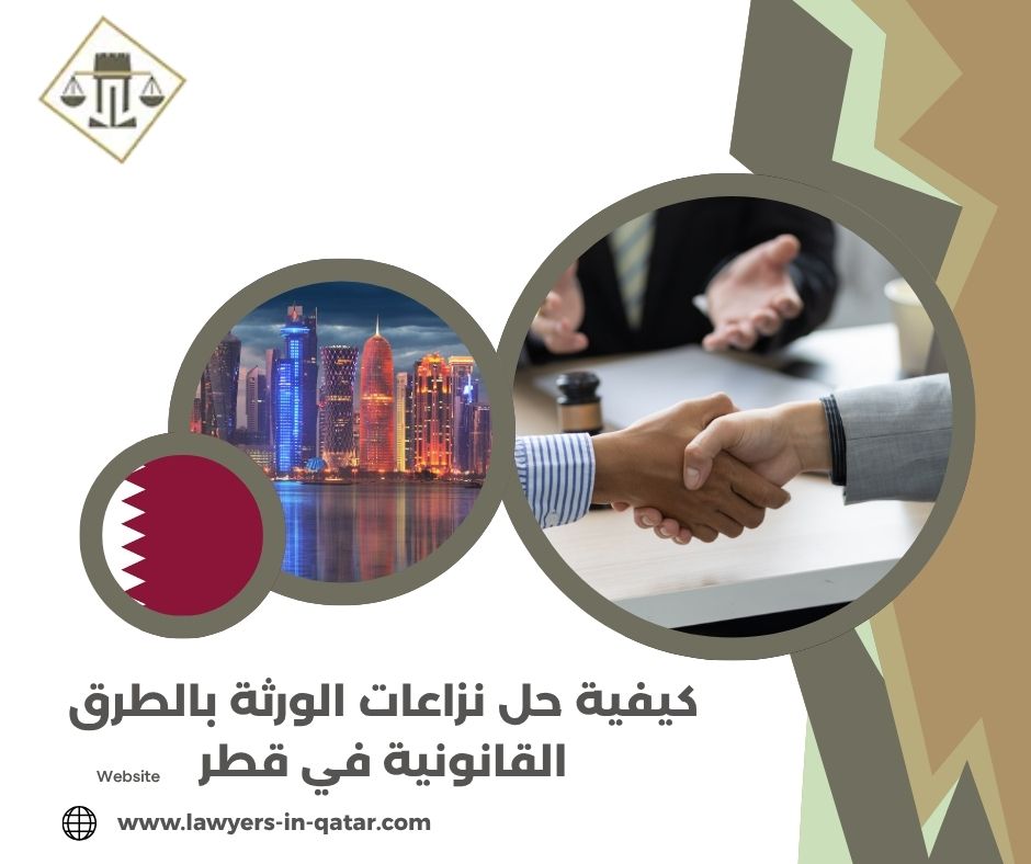 كيفية حل نزاعات الورثة بالطرق القانونية في قطر كيفية حل نزاعات الورثة بالطرق القانونية في قطر